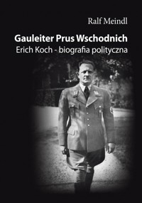 Gauleiter Prus Wschodnich. Erich Koch – biografia polityczna - Ralf Meindl - książka