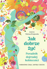 Jak dobrze żyć. Poradnik dojrzałej kobiecości. Harmonia ciała, umysłu i ducha - Joanna Hetman-Krajewska - książka