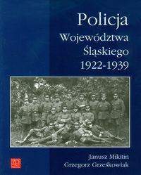 Policja Województwa Śląskiego 1922-1939 - Mikitin Janusz, Grześkowiak Grzegorz - książka