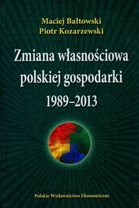 Zmiana własnościowa polskiej gospodarki 1989-2013 - Bałtowski Maciej, Kozarzewski Piotr - książka