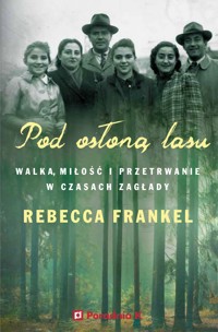 Pod osłoną lasu. Walka, miłość i przetrwanie w czasach Zagłady - Rebecca Frankel - książka