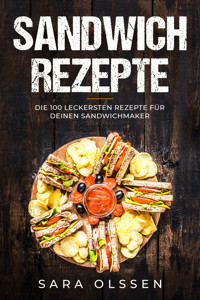 Sandwich Rezepte: Die 100 leckersten Rezepte für deinen Sandwichmaker - Sara Olssen - ebook