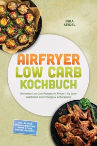Airfryer Low Carb Kochbuch: Die besten Low-Carb-Rezepte im Airfryer – für jeden Geschmack, mehr Energie & Zeitersparnis – inkl. 30-Tage-Ernährungsplan, Brote & Teige, Snacks, Desserts - Inka Seidel - ebook