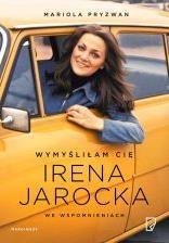 Wymyśliłam Cię. Irena Jarocka we wspomnieniach - Mariola Pryzwan - książka