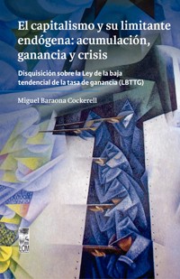 El capitalismo y su limitante endógena: acumulación, ganancia y crisis. Disquisición sobre la Ley de la baja tendencial de la tasa de ganancia (LBTTG) - Miguel Baraona Cockerell - ebook