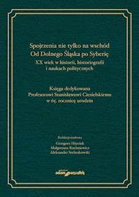 Spojrzenia nie tylko na wschód Od Dolnego Śląska po Syberię XX wiek w historii historiografii i naukach politycznych -  - książka