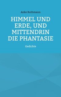 Himmel und Erde, und mittendrin die Phantasie - Anke Buthmann - ebook