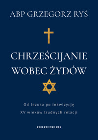 Chrześcijanie wobec Żydów. Od Jezusa po inkwizycję. XV wieków trudnych relacji - Grzegorz Ryś - ebook