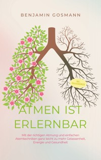 Atmen ist erlernbar: Mit der richtigen Atmung und einfachen Atemtechniken ganz leicht zu mehr Gelassenheit, Energie und Gesundheit - inkl. Praxisübungen - Benjamin Gosmann - ebook