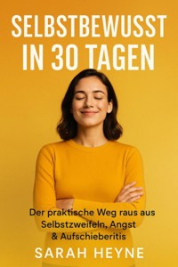 Selbstbewusst in 30 Tagen – Der praktische Weg raus aus Selbstzweifeln, Angst & Aufschieberitis - Sarah Heyne - ebook