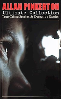 ALLAN PINKERTON Ultimate Collection: True Crime Stories & Detective Stories - Allan Pinkerton - ebook