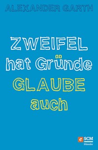 Zweifel hat Gründe – Glaube auch - Alexander Garth - ebook