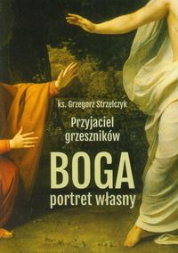 Przyjaciel grzeszników Boga portret własny - Grzegorz Strzelczyk - książka