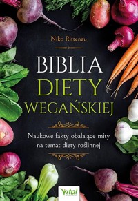 Biblia diety wegańskiej. Naukowe fakty obalające mity na temat diety roślinnej - Niko Rittenau - książka