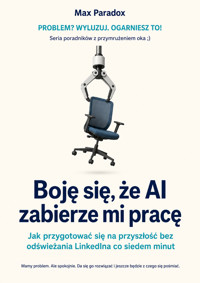 Boję się, że AI zabierze mi pracę: Jak przygotować się na przyszłość bez odświeżania LinkedIna co siedem minut - Max Paradox - ebook