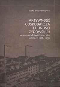 Aktywność gospodarcza ludności żydowskiej w województwie kieleckim w latach 1918-1939 - Majcher-Ociesa Edyta - książka