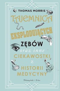 Tajemnica eksplodujących zębów oraz inne ciekawostki z historii medycyny - Thomas Morris - książka