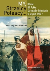 My Strzelcy Polescy. Udział 84 Pułku Strzelców Poleskich w wojnie 1939 r. Tom 1 - zbiorowa praca - książka