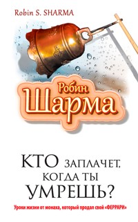 Кто заплачет когда ты умрешь? Уроки жизни от монаха который продал свой "феррари" - Sharma Robin - ebook