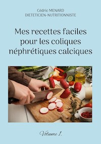 Mes recettes faciles pour les coliques néphrétiques calciques. - Menard Cédric - ebook