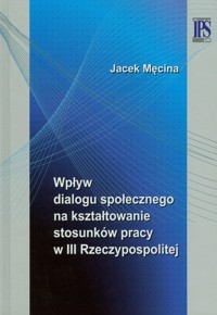 Wpływ dialogu społecznego na kształtowanie stosunków pracy w III Rzeczypospolitej - Jacek Męcina - książka