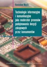 Technologie informacyjne i komunikacyjne jako moderator procesów podejmowania decyzji zakupowych przez konsumentów - Mącik Radosław - książka