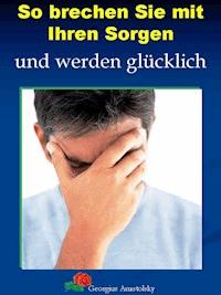 So brechen Sie mit Ihren Sorgen - Georgius Anastolsky - ebook