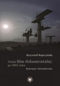 Polski film dokumentalny po 2005 roku. Koncepcje i doświadczenia - Kopczyński Krzysztof - książka