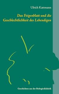 Das Feigenblatt und die Geschlechtlichkeit des Lebendigen - Ulrich Kattmann - ebook