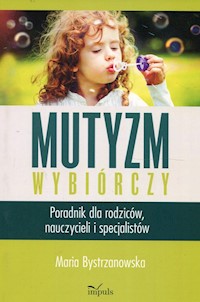 Mutyzm wybiórczy Poradnik dla rodziców, nauczycieli i specjalistów - Bystrzanowska Maria - książka