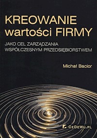 Kreowanie wartości firmy jako cel zarządzania współczesnym przedsiębiorstwem - Bacior Michał - książka