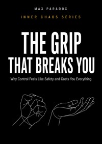 The Grip That Breaks You - Why Control Feels Like Safety and Costs You Everything - Max Paradox - ebook