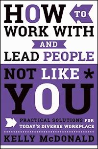 How to Work With and Lead People Not Like You - Kelly McDonald - ebook