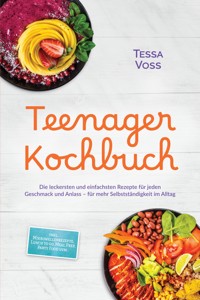 Teenager Kochbuch: Die leckersten und einfachsten Rezepte für jeden Geschmack und Anlass – für mehr Selbstständigkeit im Alltag – inkl. Mikrowellenrezepte, Lunch to go, Meal Prep, Party Food uvm. - Tessa Voss - ebook