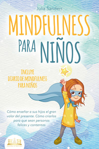 MINDFULNESS PARA NIÑOS: Cómo enseñar a sus hijos el gran valor del presente. Cómo criarlos para que sean personas felices y contentas - incluye diario de mindfulness para niños - Julia Sanders - ebook