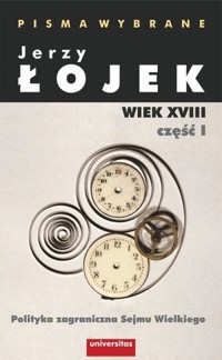 Pisma wybrane. Wiek XVIII. Część I. Polityka zagraniczna Sejmu Wielkiego - Jerzy Łojek - książka