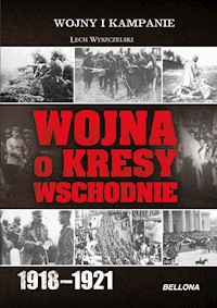 Wojna o Kresy Wschodnie 1918-1921 - Lech Wyszczelski - ebook