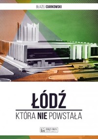 Łódź, która nie powstała - Błażej Ciarkowski - książka