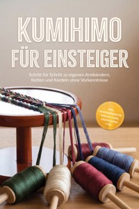 Kumihimo für Einsteiger: Schritt für Schritt zu eigenen Armbändern, Ketten und Kordeln ohne Vorkenntnisse – inkl. Praxisprojekten, Perlen-Guide, Checklisten uvm. - Emely Hoogedorn - ebook