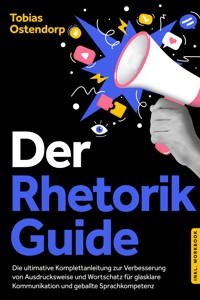 Der Rhetorik Guide: Die ultimative Komplettanleitung zur Verbesserung von Ausdrucksweise und Wortschatz für glasklare Kommunikation und geballte Sprachkompetenz - inkl. Workbook - Tobias Ostendorp - ebook