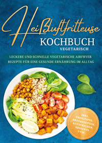 Heißluftfritteuse Kochbuch vegetarisch: Leckere und schnelle vegetarische Airfryer Rezepte für eine gesunde Ernährung im Alltag - inkl. Profitipps, Brotrezepten, Aufstrichen, Desserts uvm. - Marlene Luckmann - ebook
