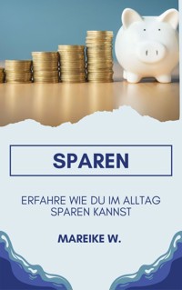Sparen - Erfahre Wie du im Alltag sparen kannst - Mareike W. - ebook