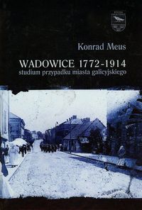 Wadowice 1772-1914 studium przypadku miasta galicyjskiego Tom 1 - Meus Konrad - książka