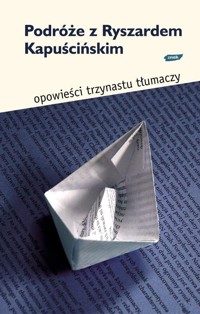 Podróże z Ryszardem Kapuścińskim. Opowieści trzynastu tłumaczy - Bożena Dudko - ebook