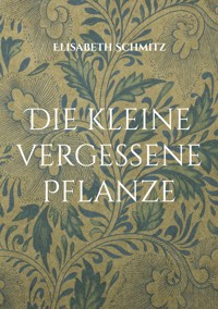 Die kleine vergessene Pflanze - Elisabeth Schmitz - ebook