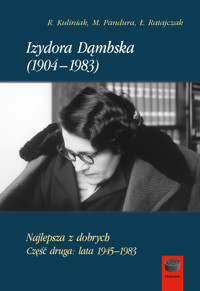 Izydora Dąmbska (1904–1983). Najlepsza z dobrych. Część druga: lata 1945–1983 - Radosław Kuliniak, Mariusz Pandura, Łukasz Ratajczak - ebook