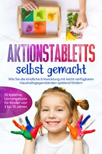 Aktionstabletts selbst gemacht: Wie Sie die kindliche Entwicklung mit leicht verfügbaren Haushaltsgegenständen spielend fördern - 55 kreative Lernangebote für Kinder von 3 bis 10 Jahren - Marlene Fingerhut - ebook