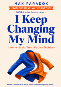 I Keep Changing My Mind - How to Finally Trust My Own Decisions - Max Paradox - ebook