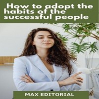 How to Adopt the Habits of the Successful People - MAX EDITORIAL - ebook