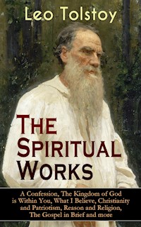 The Spiritual Works of Leo Tolstoy: A Confession, The Kingdom of God is Within You, What I Believe, Christianity and Patriotism, Reason and Religion, The Gospel in Brief and more - Leo Tolstoy - ebook